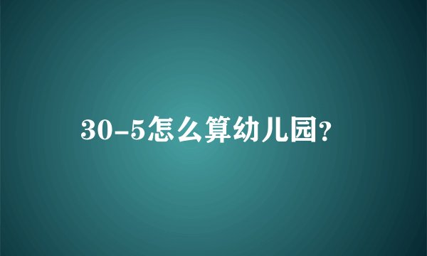 30-5怎么算幼儿园？