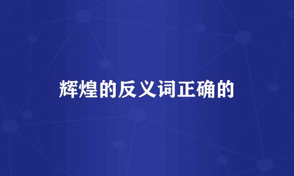 辉煌的反义词正确的