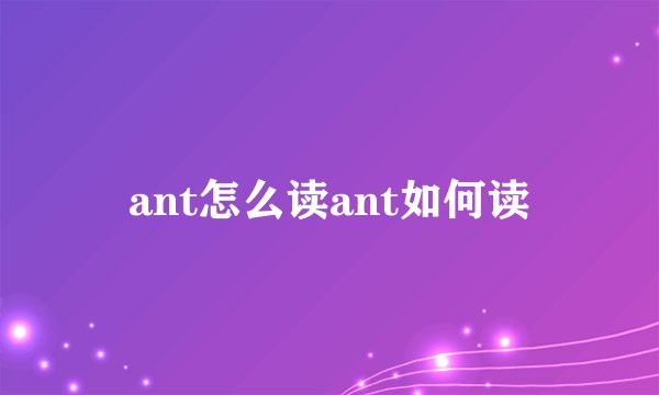 ant怎么读ant如何读