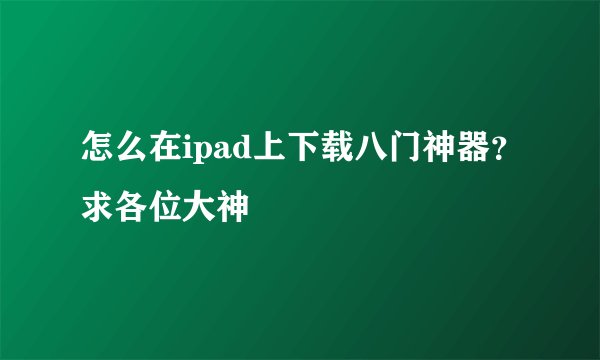怎么在ipad上下载八门神器？求各位大神