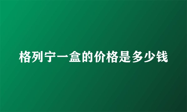 格列宁一盒的价格是多少钱