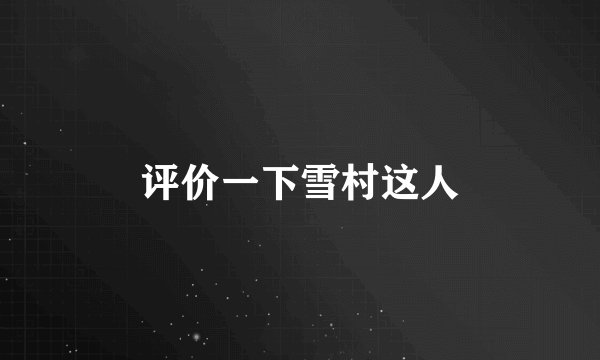 评价一下雪村这人