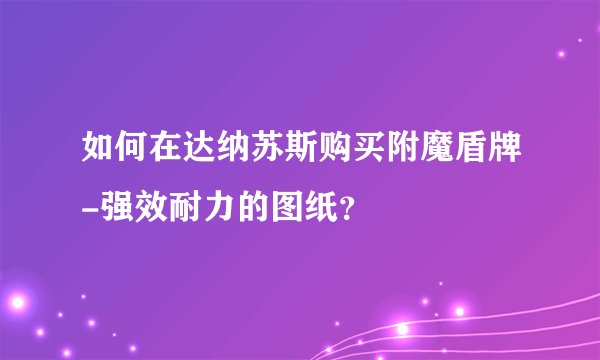 如何在达纳苏斯购买附魔盾牌-强效耐力的图纸？