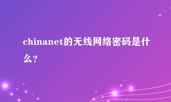 chinanet的无线网络密码是什么？