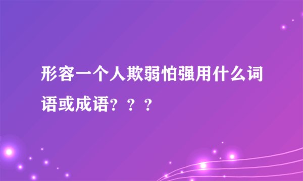 形容一个人欺弱怕强用什么词语或成语？？？