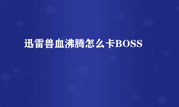 迅雷兽血沸腾怎么卡BOSS
