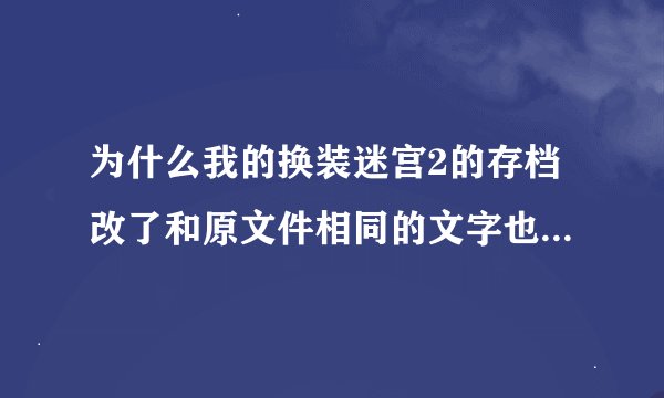 为什么我的换装迷宫2的存档改了和原文件相同的文字也读不了档啊?