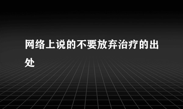 网络上说的不要放弃治疗的出处