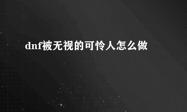 dnf被无视的可怜人怎么做
