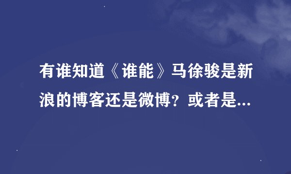 有谁知道《谁能》马徐骏是新浪的博客还是微博？或者是其他的？