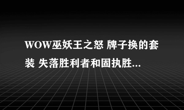 WOW巫妖王之怒 牌子换的套装 失落胜利者和固执胜利者 分别属于T几级别的？？