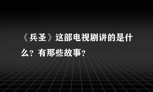 《兵圣》这部电视剧讲的是什么？有那些故事？