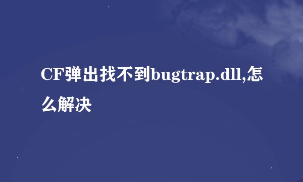 CF弹出找不到bugtrap.dll,怎么解决