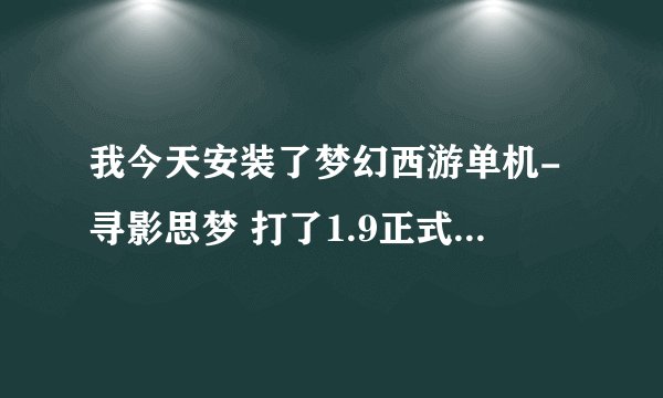 我今天安装了梦幻西游单机-寻影思梦 打了1.9正式补丁 进入游戏需要测试员ID 求提供！谢谢