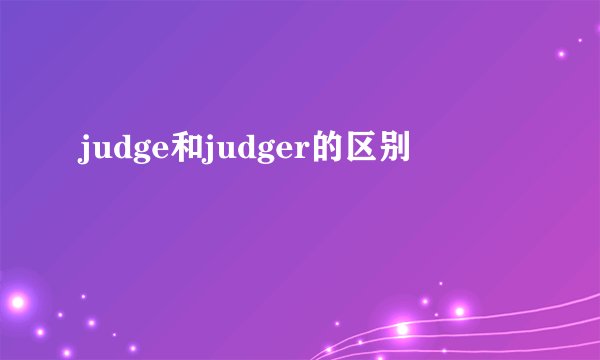 judge和judger的区别