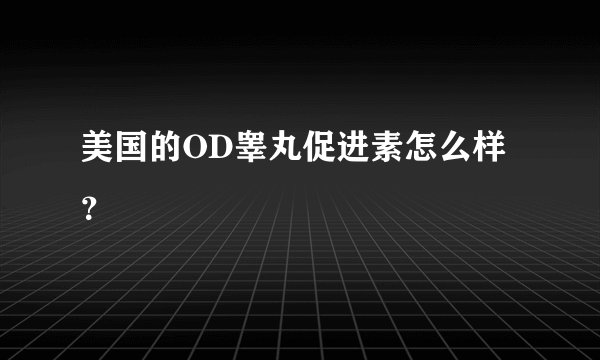 美国的OD睾丸促进素怎么样？