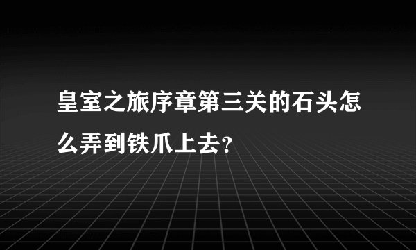 皇室之旅序章第三关的石头怎么弄到铁爪上去？