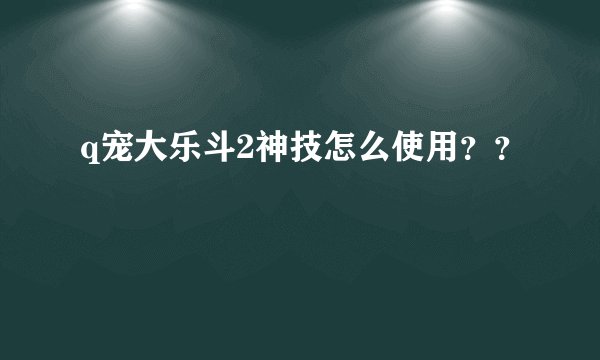 q宠大乐斗2神技怎么使用？？