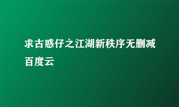 求古惑仔之江湖新秩序无删减百度云