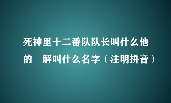 死神里十二番队队长叫什么他的卍解叫什么名字（注明拼音）