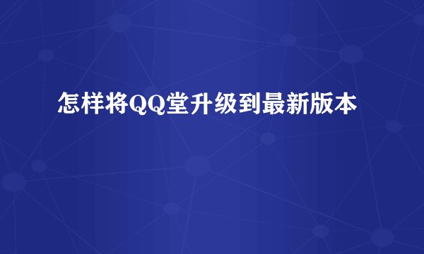 怎样将QQ堂升级到最新版本