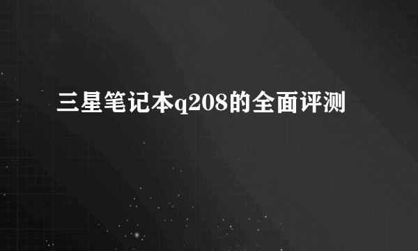 三星笔记本q208的全面评测