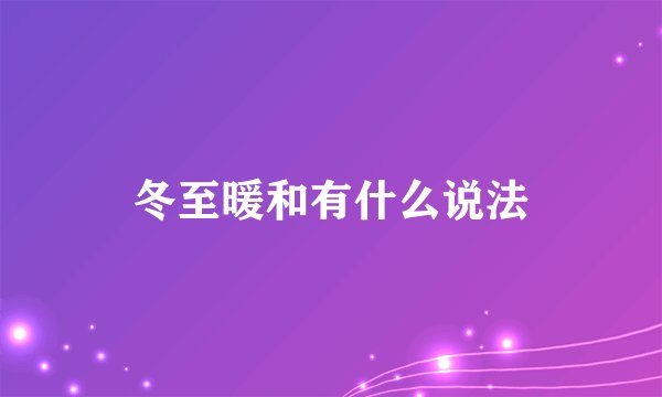 冬至暖和有什么说法