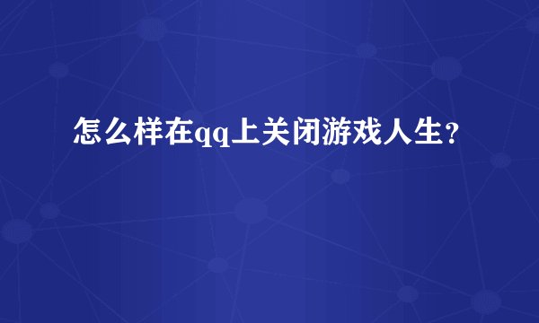 怎么样在qq上关闭游戏人生？