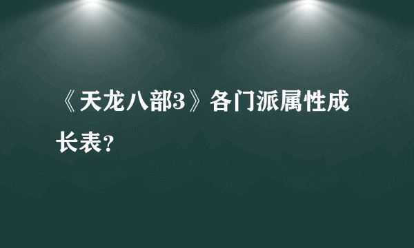 《天龙八部3》各门派属性成长表？