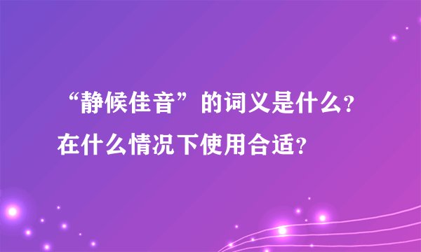 “静候佳音”的词义是什么？在什么情况下使用合适？