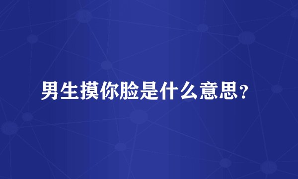 男生摸你脸是什么意思？