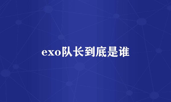 exo队长到底是谁