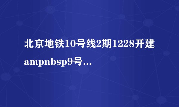北京地铁10号线2期1228开建ampnbsp9号线设站丰台科技