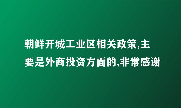 朝鲜开城工业区相关政策,主要是外商投资方面的,非常感谢