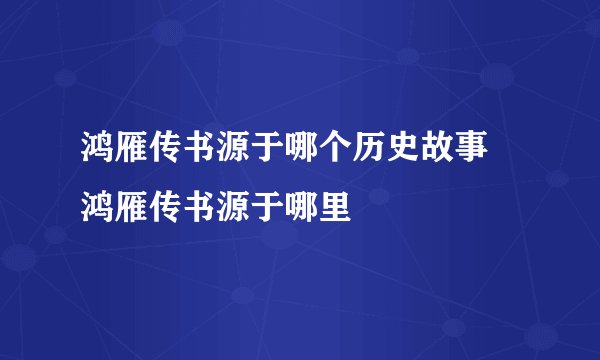 鸿雁传书源于哪个历史故事 鸿雁传书源于哪里