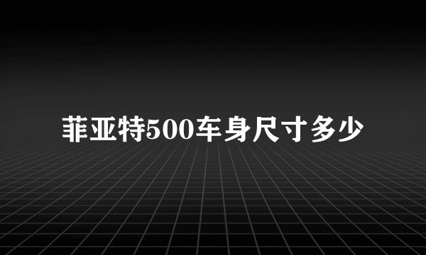 菲亚特500车身尺寸多少