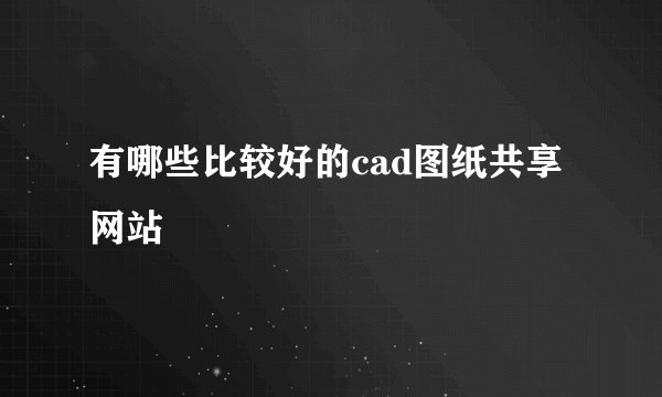 有哪些比较好的cad图纸共享网站