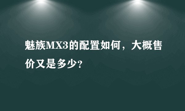 魅族MX3的配置如何，大概售价又是多少？
