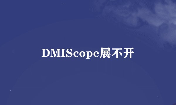 DMIScope展不开