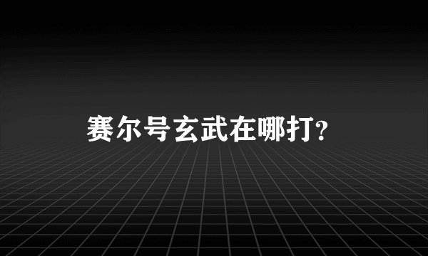 赛尔号玄武在哪打？