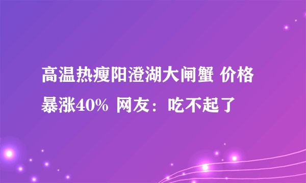 高温热瘦阳澄湖大闸蟹 价格暴涨40% 网友：吃不起了