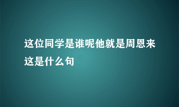 这位同学是谁呢他就是周恩来这是什么句