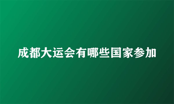成都大运会有哪些国家参加