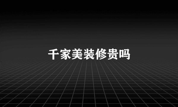 千家美装修贵吗