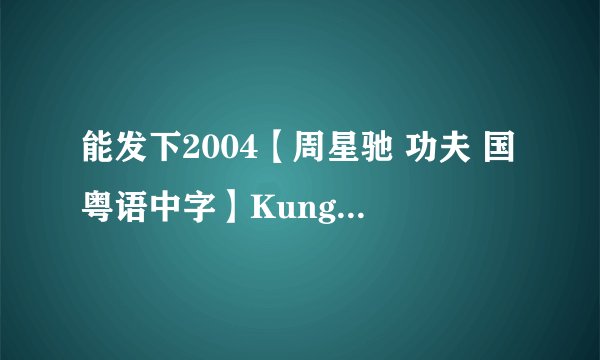能发下2004【周星驰 功夫 国粤语中字】Kung.fu.2004.BluRay.720p.x264.DTS-WiKi的种子或下载链接么？