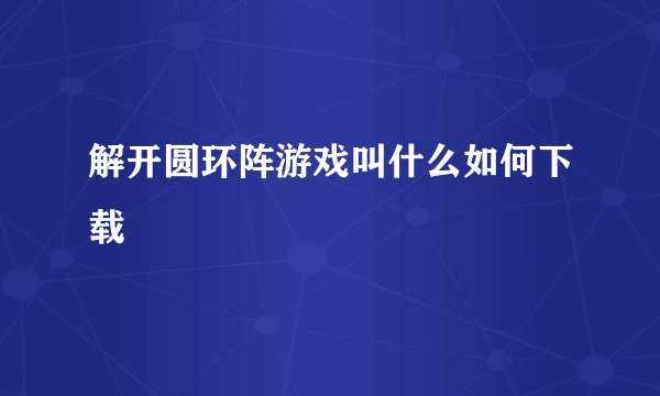 解开圆环阵游戏叫什么如何下载