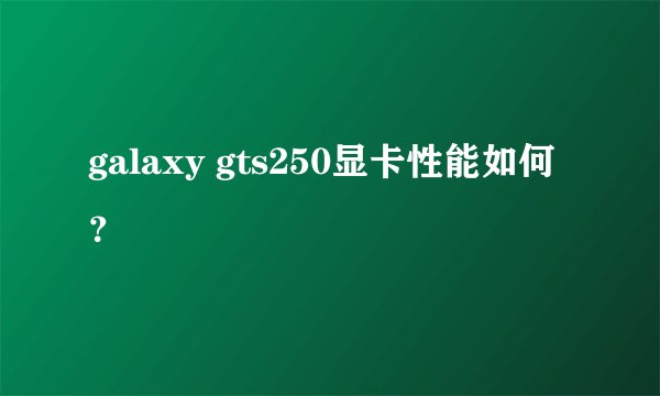 galaxy gts250显卡性能如何？