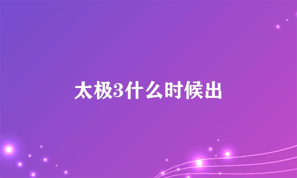 太极3什么时候出