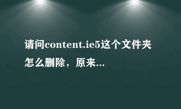 请问content.ie5这个文件夹怎么删除，原来没有的，前天刚有的，在D盘里，怎么也删不掉