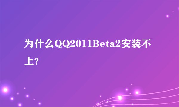 为什么QQ2011Beta2安装不上?